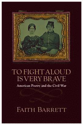 To Fight Aloud Is Very Brave: American Poetry and the Civil War
