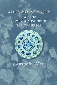 bokomslag Alice Morse Earle and the Domestic History of America