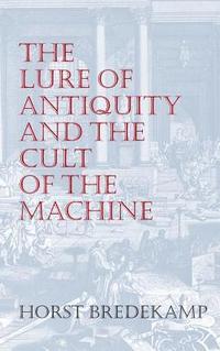 bokomslag The Lure of Antiquity and the Cult of the Machine: The Kunstkammer and the Evolution of Nature, Art and Technology
