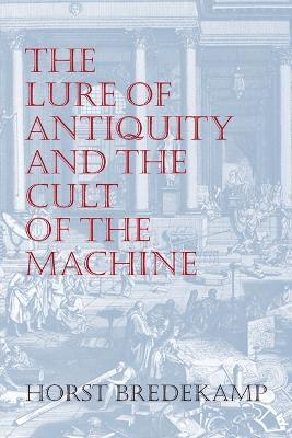 Horst Bredekamp - Lure of Antiquity and the Cult of the Machine, Häftad