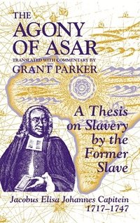bokomslag The Agony of Asar: A Thesis on Slavery by the Former Slave, Jacobus Elisa Johannes Capitein, 1717-1747