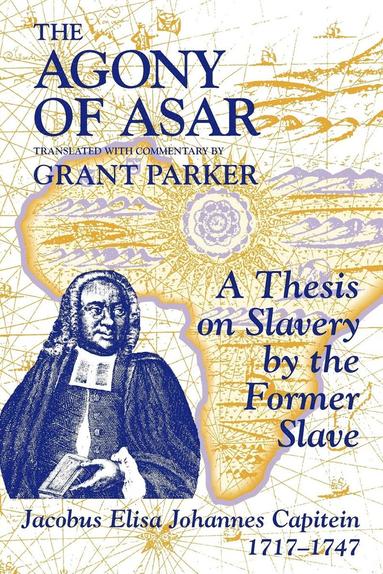 bokomslag The Agony of Asar: A Thesis on Slavery by the Former Slave, Jacobus Elisa Johannes Capitein, 1717-1747