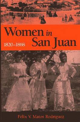 Felix V. Matos Rodriguez, Félix V. Matosrodríguez, Félix V Matosrodríguez - Women in San Juan, 1820-1868, Häftad