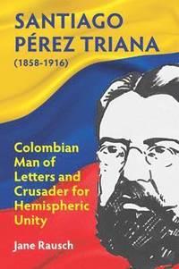 bokomslag Santiago Pérez Triana (1858-1916): Columbian Man of Letters and Crusader for Hemispheric Unity
