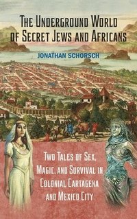 bokomslag The Underground World of Secret Jews and Africans: Two Tales of Sex, Magic, and Survival in Colonial Cartagena and Mexico City