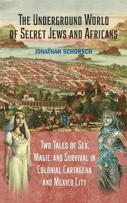 bokomslag The Underground World of Secret Jews and Africans: Two Tales of Sex, Magic, and Survival in Colonial Cartagena and Mexico City