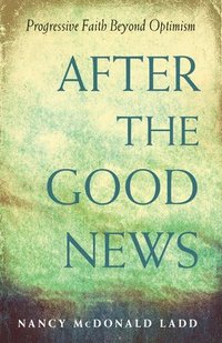 bokomslag After the Good News: Progressive Faith Beyond Optimism
