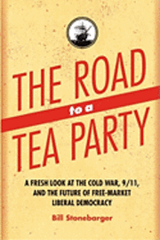 bokomslag The Road to a Tea Party: A Fresh Look at the Cold War, 9/11, and the Future of Free-Market Liberal Democracy