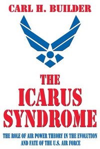 bokomslag The Icarus Syndrome: The Role of Air Power Theory in the Evolution and Fate of the U.S. Air Force