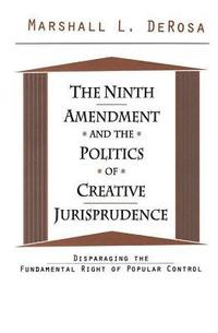 bokomslag The Ninth Amendment and the Politics of Creative Jurisprudence