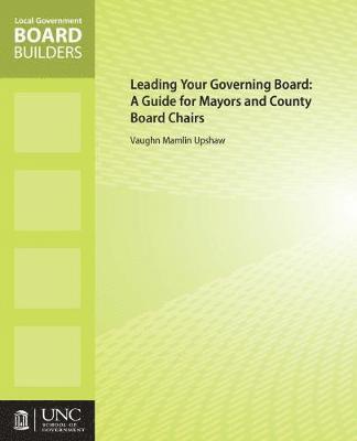 Vaughn M. Upshaw - Leading Your Governing Board: A Guide for Mayors and County Board Chairs, Häftad