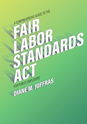 Diane M. Juffras - A Comprehensive Guide to the Fair Labor Standards ACT for Public Employers, Häftad