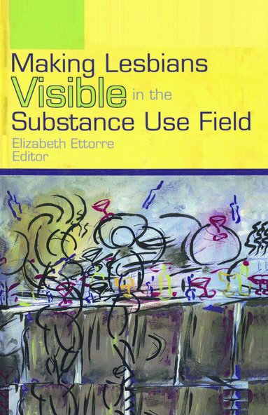 Elizabeth Ettorre - Making Lesbians Visible in the Substance Use Field, Inbunden