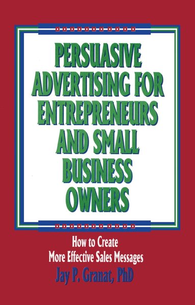 William Winston, Jay P Granat - Persuasive Advertising for Entrepreneurs and Small Business Owners, Inbunden
