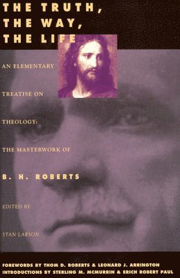 B. H. Roberts - The Truth, the Way, the Life: An Elementary Treaties on Theology Volume 1, Häftad