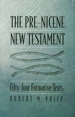 Robert M. Price - The Pre-Nicene New Testament: Fifty-Four Formative Texts, Inbunden
