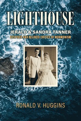Ronald V. Huggins - Lighthouse: Jerald and Sandra Tanner, Despised and Beloved Critics of Mormonism, Inbunden