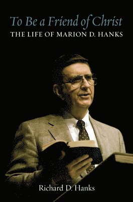 Richard D. Hanks - To Be a Friend of Christ: The Life of Marion D. Hanks, Inbunden