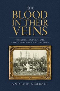 bokomslag The Blood in Their Veins: The Kimballs, Polygamy, and the Shaping of Mormonism