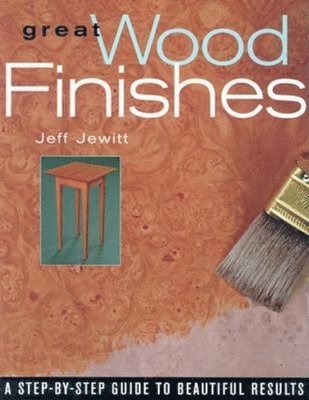 Jeff Jewitt - Great Wood Finishes: A Step-By-Step Guide to Beautiful Results, Häftad