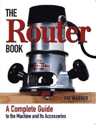 Pat Warner - The Router Book: A Complete Guide to the Router and Its Accessories, Häftad
