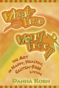 bokomslag Wheat-Free, Worry-Free: The Art of Happy, Healthy Gluten-Free Living