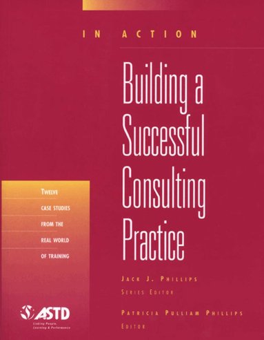 Patricia Pulliam Phillips - Building A Successful Consulting Practice (In Action Case Study Series), Häftad