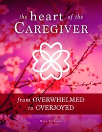 bokomslag The Heart of the Caregiver: From Overwhelmed to Overjoyed