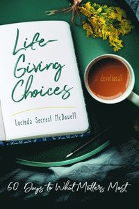 bokomslag Life-Giving Choices: 60 Days to What Matters Most
