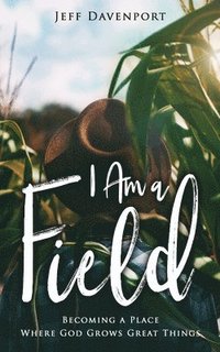 bokomslag I Am a Field: Becoming a Place Where God Grows Great Things