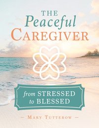 bokomslag The Peaceful Caregiver: From Stressed to Blessed