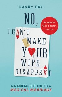 bokomslag No, I Can't Make Your Wife Disappear: A Magician's Guide for a Magical Marriage: A Magician's Guide for a Magical Marriage