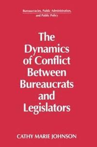 bokomslag The Dynamics of Conflict Between Bureaucrats and Legislators