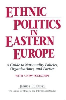 Janusz Bugajski - Ethnic Politics in Eastern Europe: A Guide to Nationality Policies, Organizations and Parties, Häftad