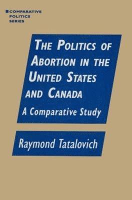 Raymond Tatalovich - Politics of Abortion in the United States and Canada: A Comparative Study, Häftad