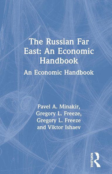 Pavel A. Minakir, Gregory L. Freeze, Viktor Ishaev - Russian Far East: An Economic Handbook, Inbunden