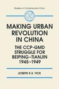 bokomslag Making Urban Revolution in China: The CCP-GMD Struggle for Beiping-Tianjin, 1945-49