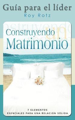 CONSTRUYENDO UN MATRIMONIO-GUIA PARA EL LIDER (Spanish 1