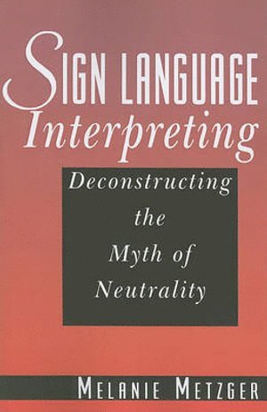 Sign Language Interpreting - Deconstructing the Myth of Neutrality 1