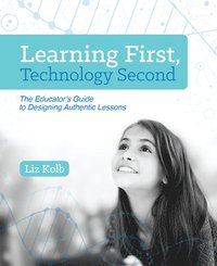 bokomslag Learning First, Technology Second: The Educator's Guide to Designing Authentic Lessons