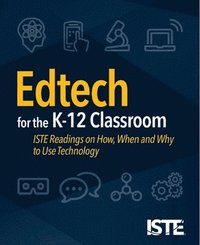 bokomslag Edtech for the K-12 Classroom: Iste Readings on How, When and Why to Use Technology