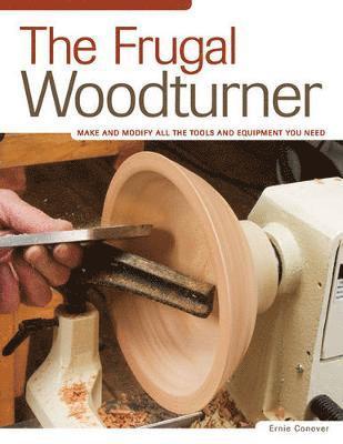 Ernie Conover - The Frugal Woodturner: Make and Modify All the Tools and Equipment You Need, Häftad