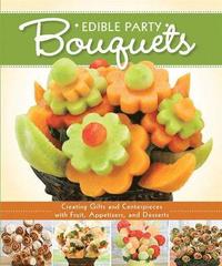 bokomslag Edible Party Bouquets: Creating Gifts and Centerpieces with Fruit, Appetizers, and Desserts
