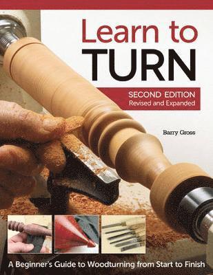 Barry Gross - Learn to Turn, 2nd Edition Revised and Expanded: A Beginner's Guide to Woodturning from Start to Finish, Häftad