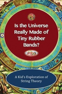 bokomslag Is The Universe Really Made of Tiny Rubber Bands? A Kid's Exploration of String Theory