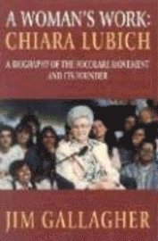 Chiara Lubich: A Woman's Work: The Story of the Focolare Movement and Its Founder