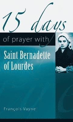 15 Days of Prayer with Saint Bernadette of Lourdes 1