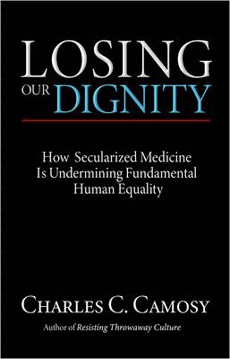 bokomslag Losing Our Dignity: How Secularized Medicine Is Undermining Fundamental Human Equality