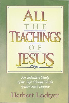 Herbert Lockyer - All the Teachings of Jesus : An Extensive Study of the Life Giving Words of the Great Teacher, Häftad