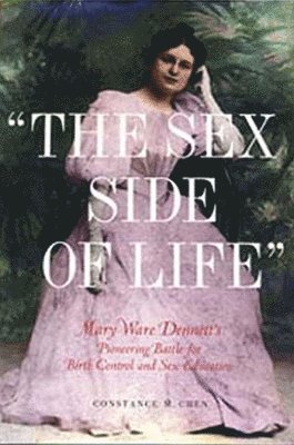 Constance M. Chen - The Sex Side of Life: Mary Ware Dennett's Pioneering Battle for Birth Control and Sex Education, Häftad